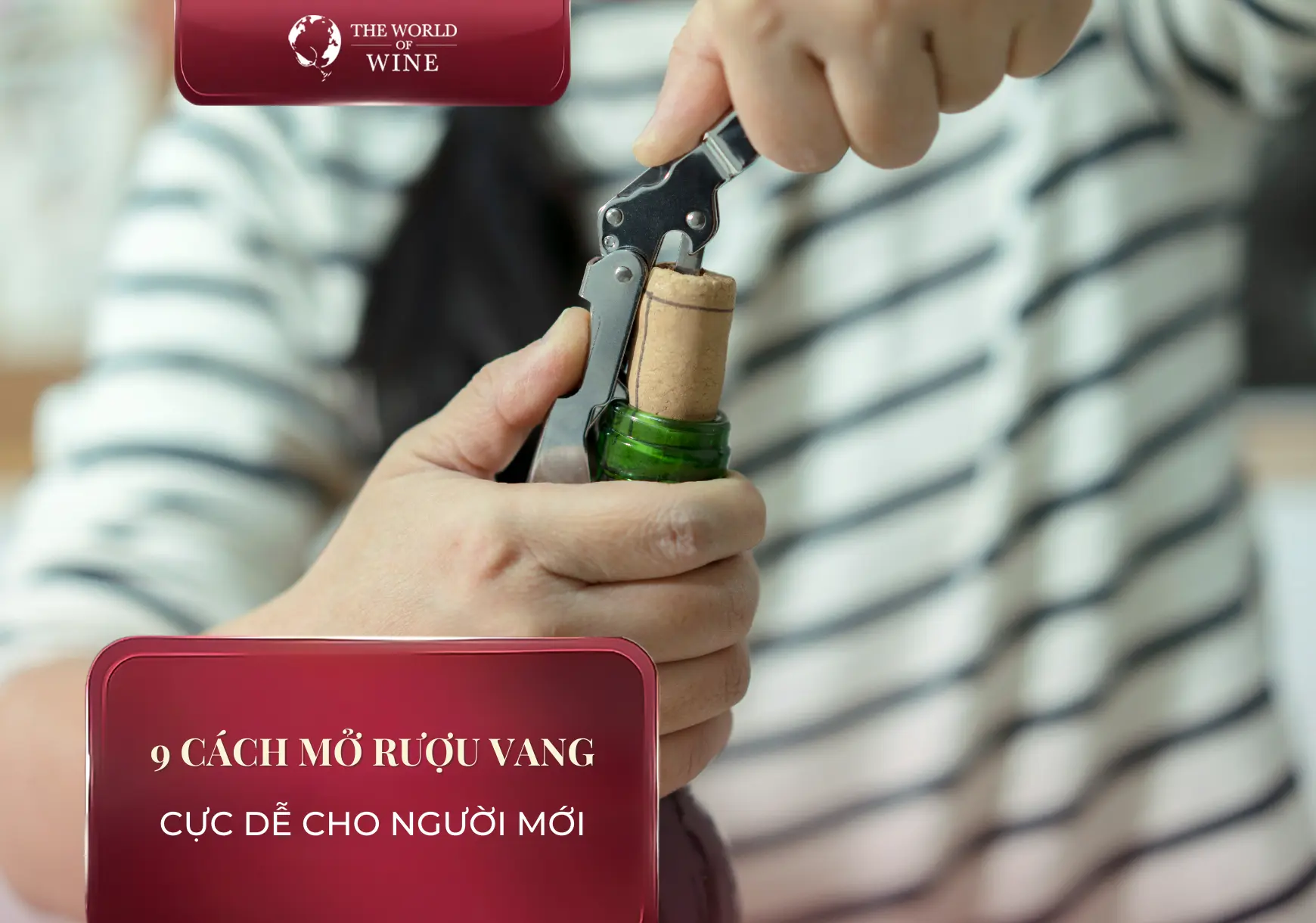 9 cách mở rượu vang cực dễ (có & không cần đồ khui) cho người mới